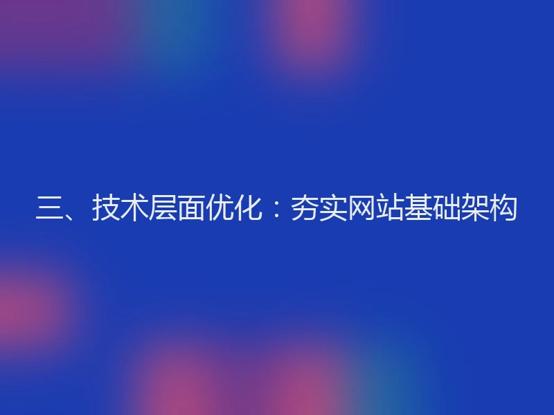 三、技术层面优化：夯实网站基础架构