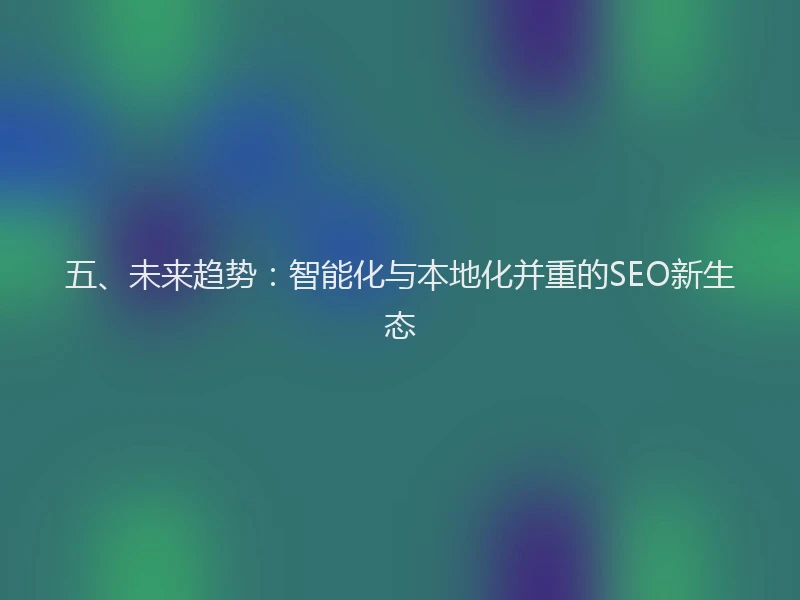 五、未来趋势:智能化与本地化并重的SEO新生态