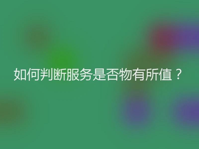 如何判断服务是否物有所值？