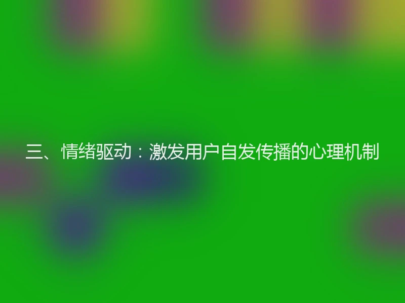 三、情绪驱动：激发用户自发传播的心理机制