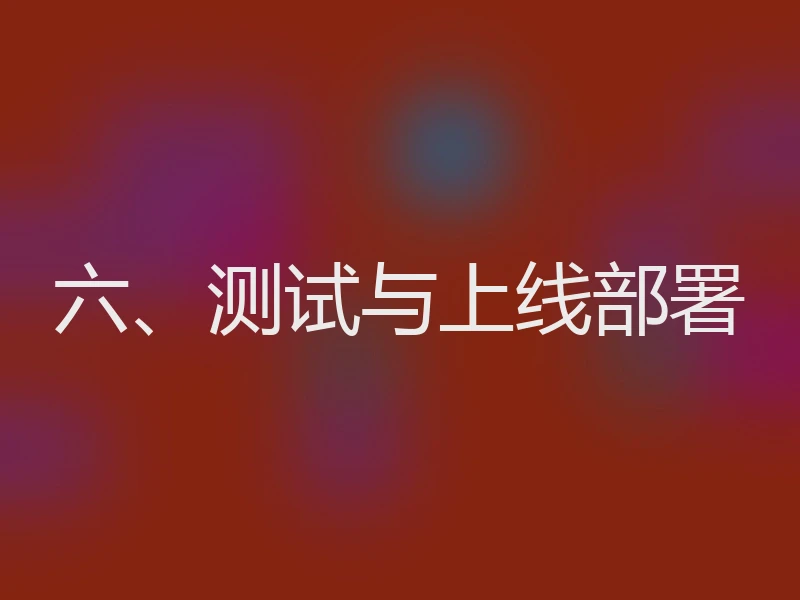 六、测试与上线部署
