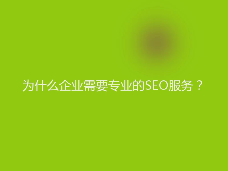 为什么企业需要专业的SEO服务?