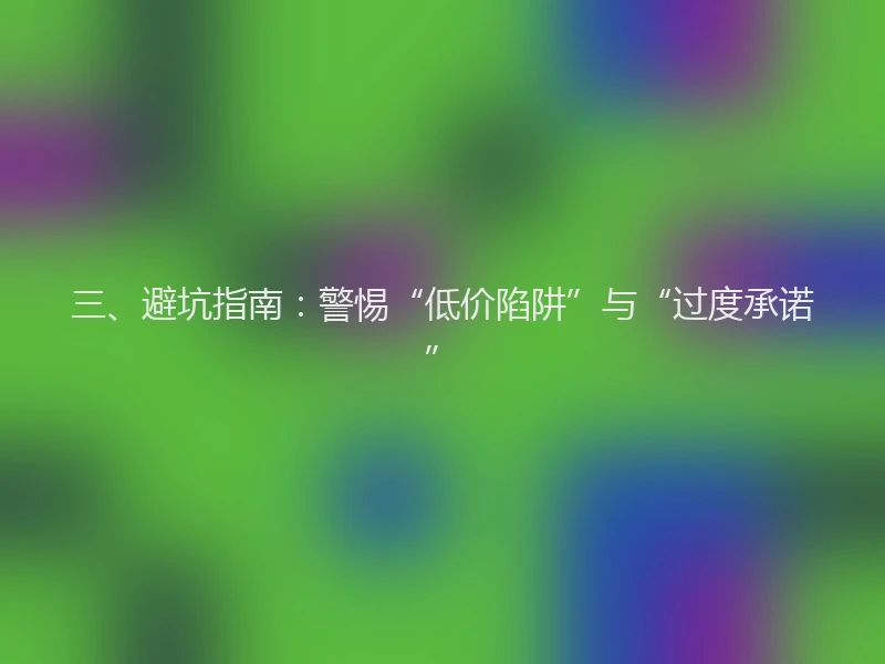 三、避坑指南：警惕“低价陷阱”与“过度承诺”