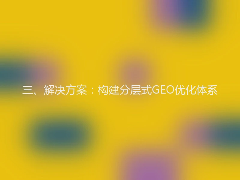 三、解决方案：构建分层式GEO优化体系