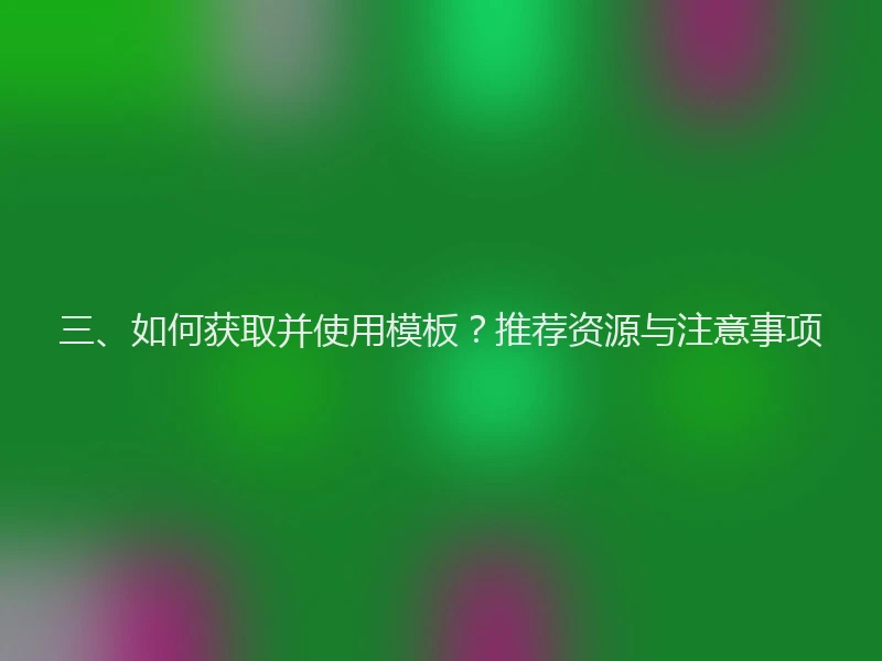 三、如何获取并使用模板？推荐资源与注意事项