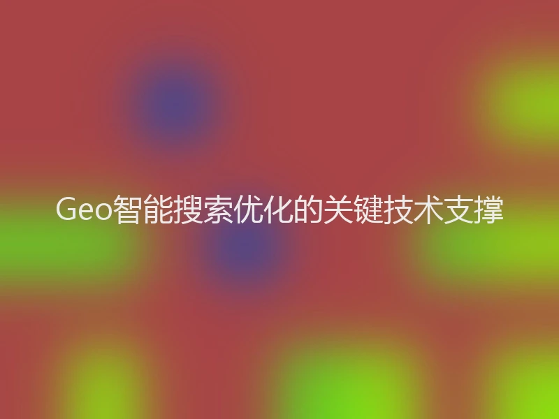 Geo智能搜索优化的关键技术支撑