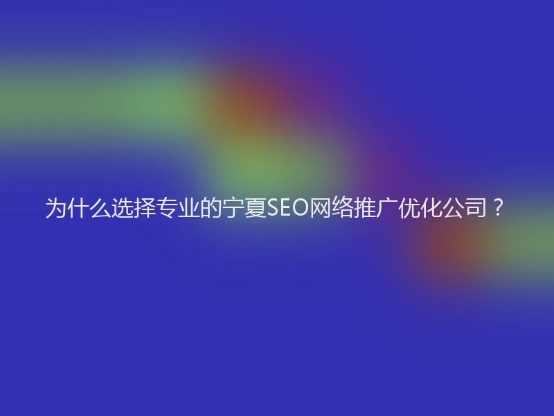为什么选择专业的宁夏SEO网络推广优化公司？