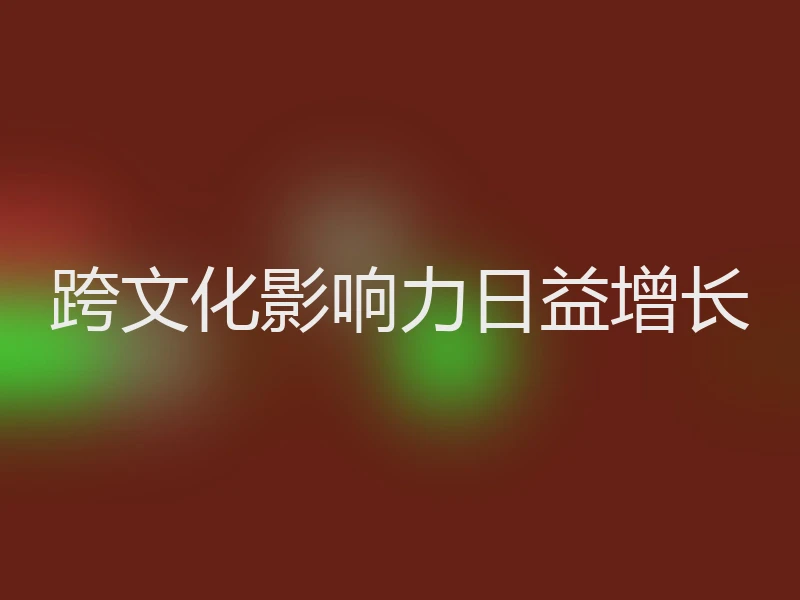 跨文化影响力日益增长
