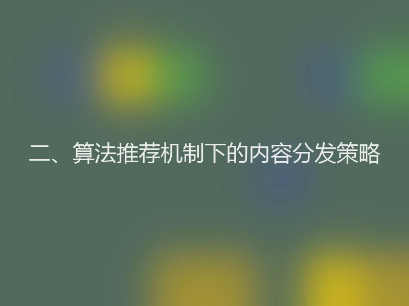 二、算法推荐机制下的内容分发策略