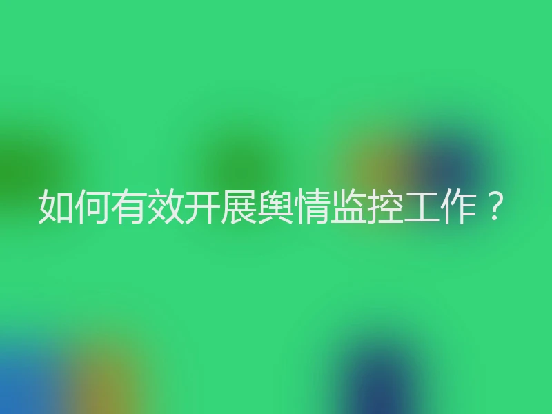 如何有效开展舆情监控工作？