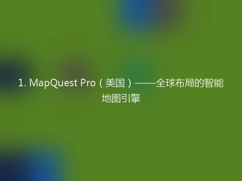 1. MapQuest Pro（美国）——全球布局的智能地图引擎