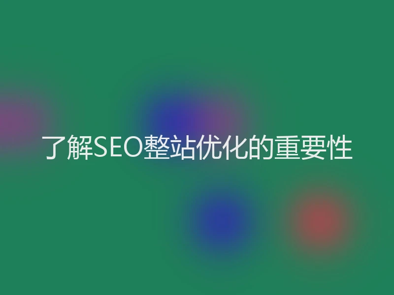 了解SEO整站优化的重要性