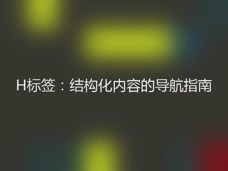 H标签：结构化内容的导航指南