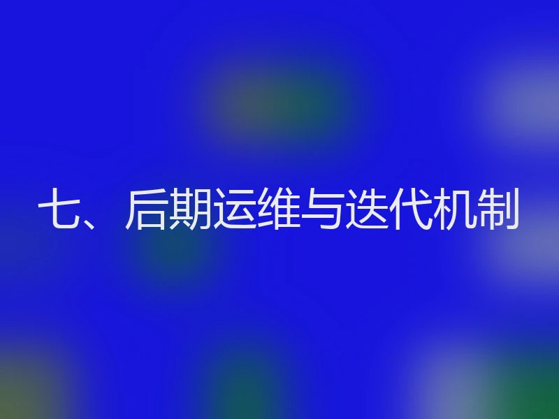 七、后期运维与迭代机制