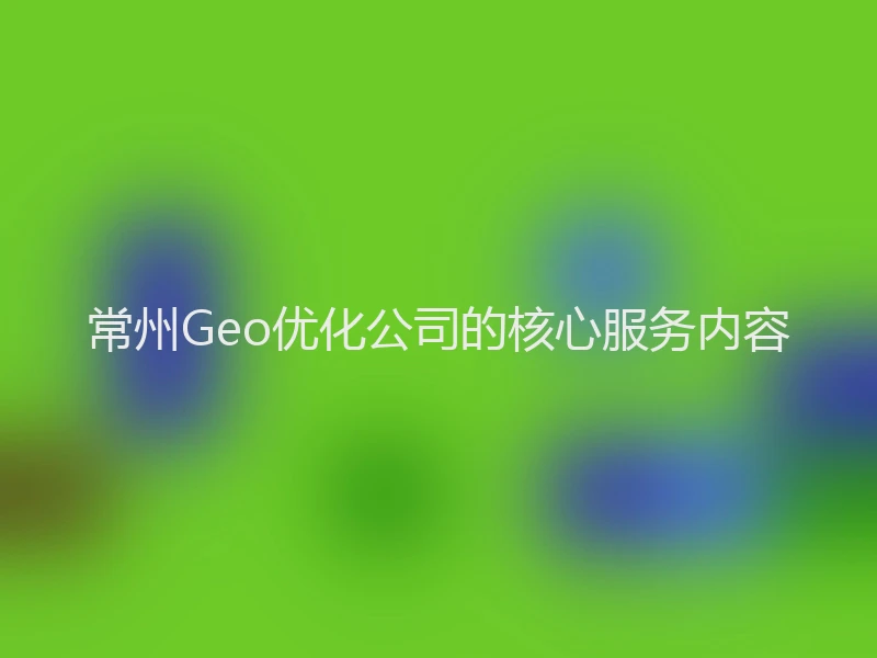 常州Geo优化公司的核心服务内容
