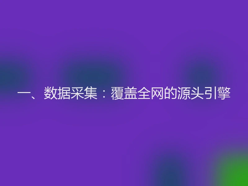 一、数据采集：覆盖全网的源头引擎