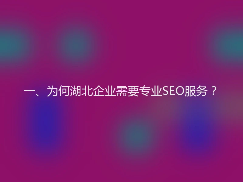 一、为何湖北企业需要专业SEO服务？