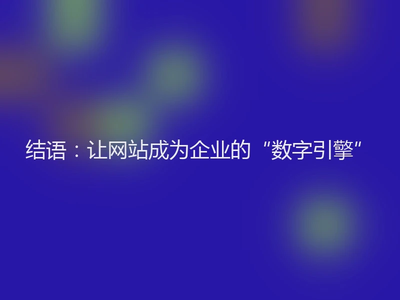 结语：让网站成为企业的“数字引擎”