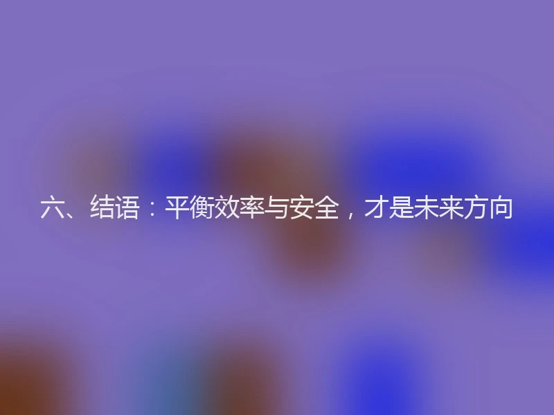 六、结语：平衡效率与安全，才是未来方向