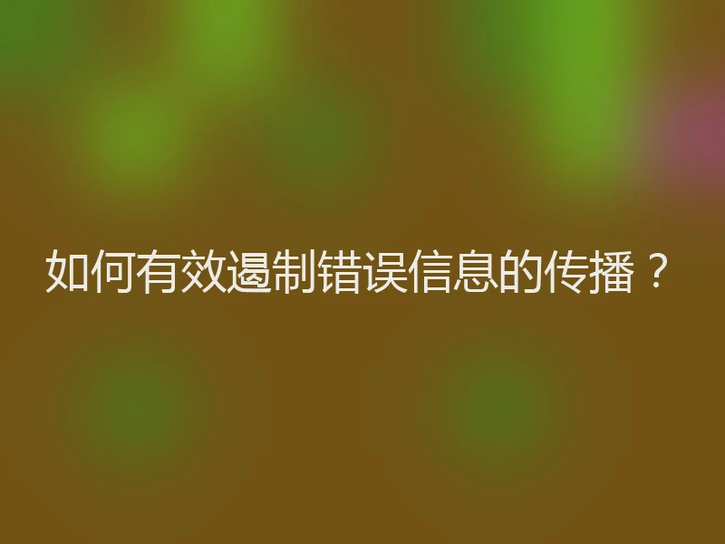 如何有效遏制错误信息的传播？