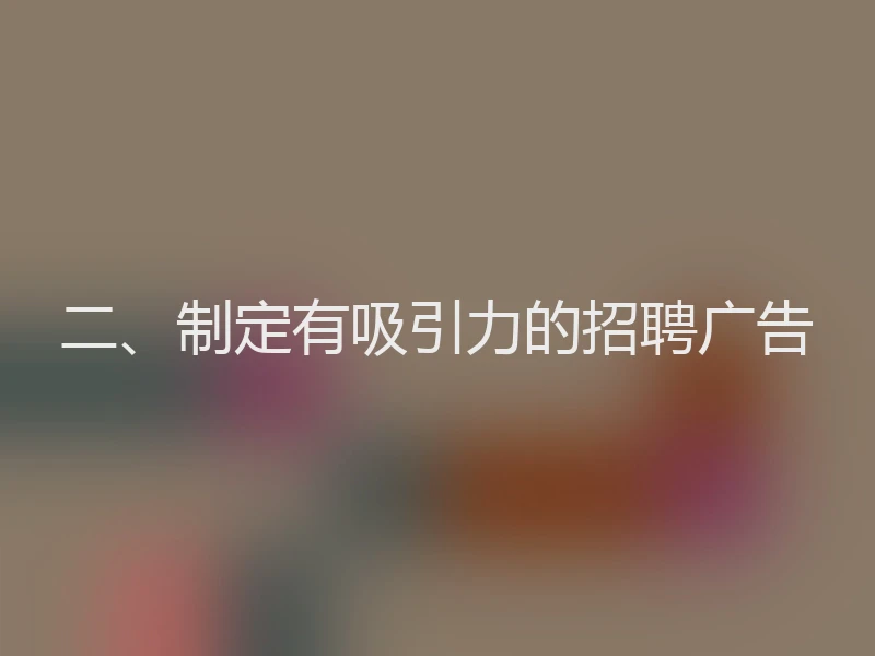 二、制定有吸引力的招聘广告