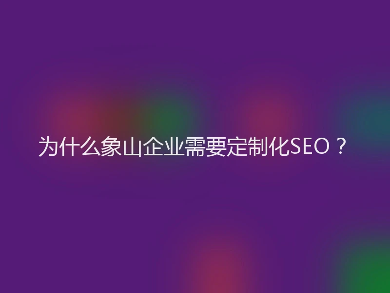 为什么象山企业需要定制化SEO？