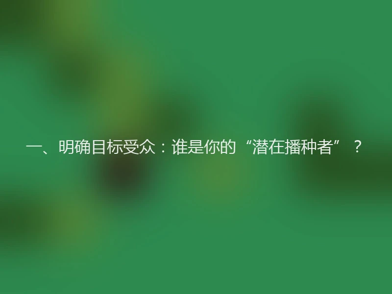 一、明确目标受众：谁是你的“潜在播种者”？