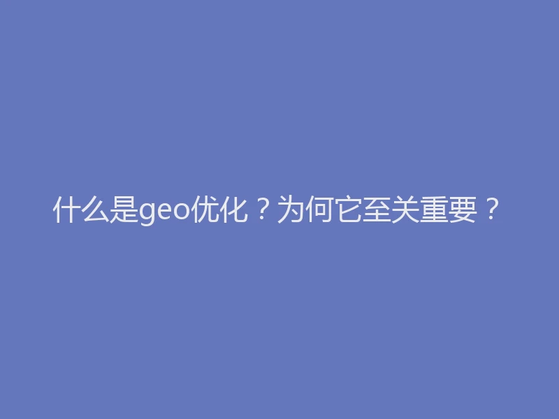 什么是geo优化？为何它至关重要？