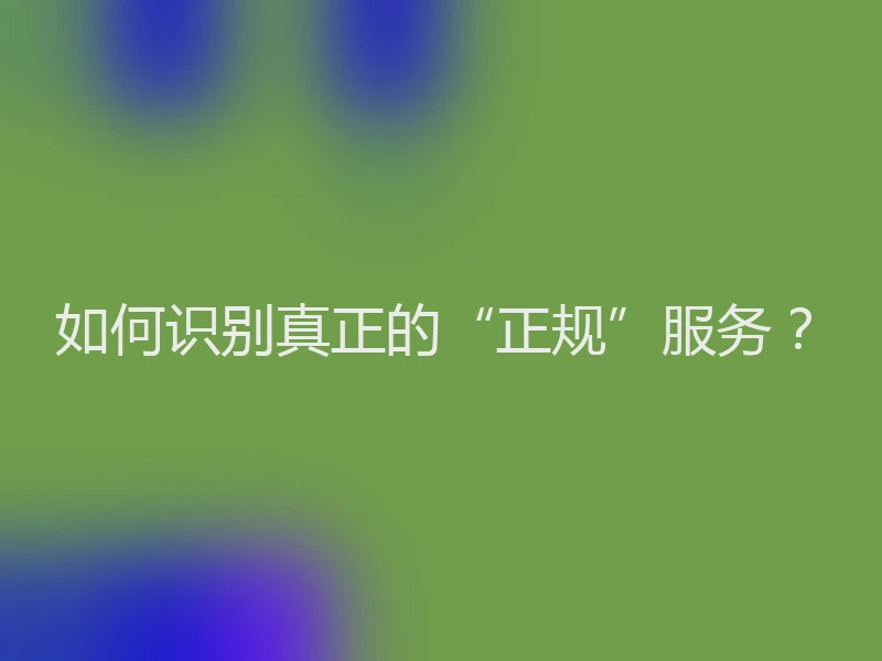 如何识别真正的“正规”服务？