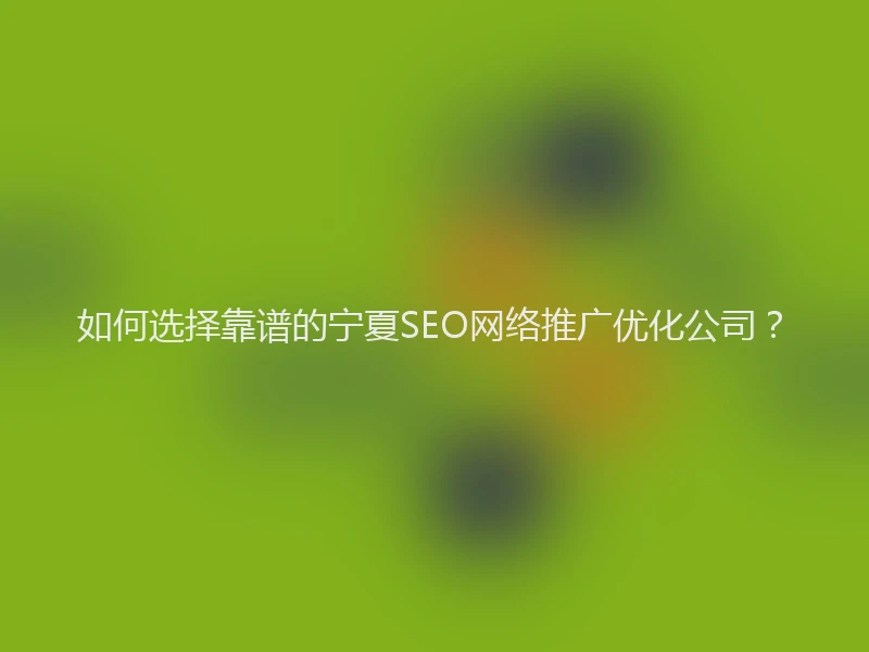 如何选择靠谱的宁夏SEO网络推广优化公司？