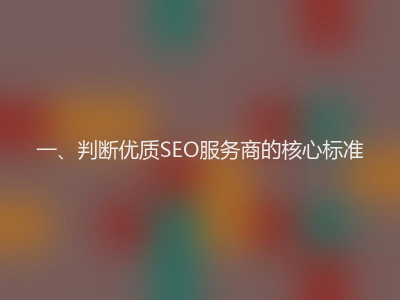 一、判断优质SEO服务商的核心标准