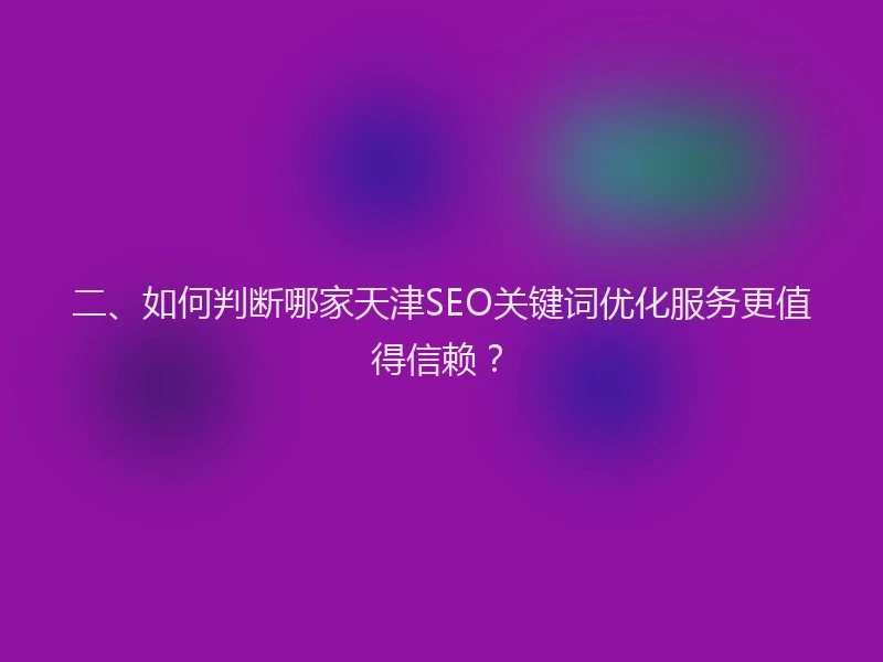 二、如何判断哪家天津SEO关键词优化服务更值得信赖？