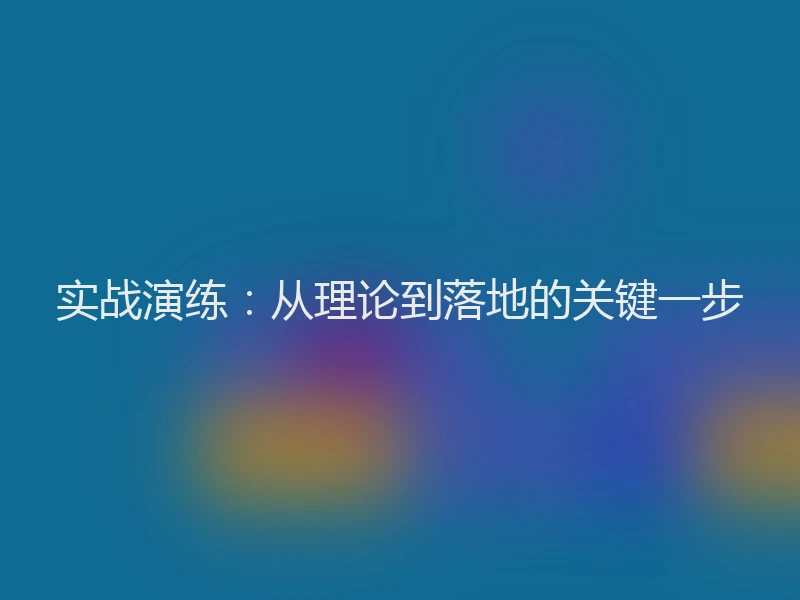 实战演练：从理论到落地的关键一步