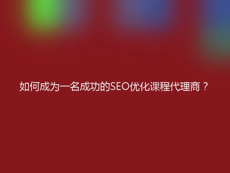如何成为一名成功的SEO优化课程代理商？