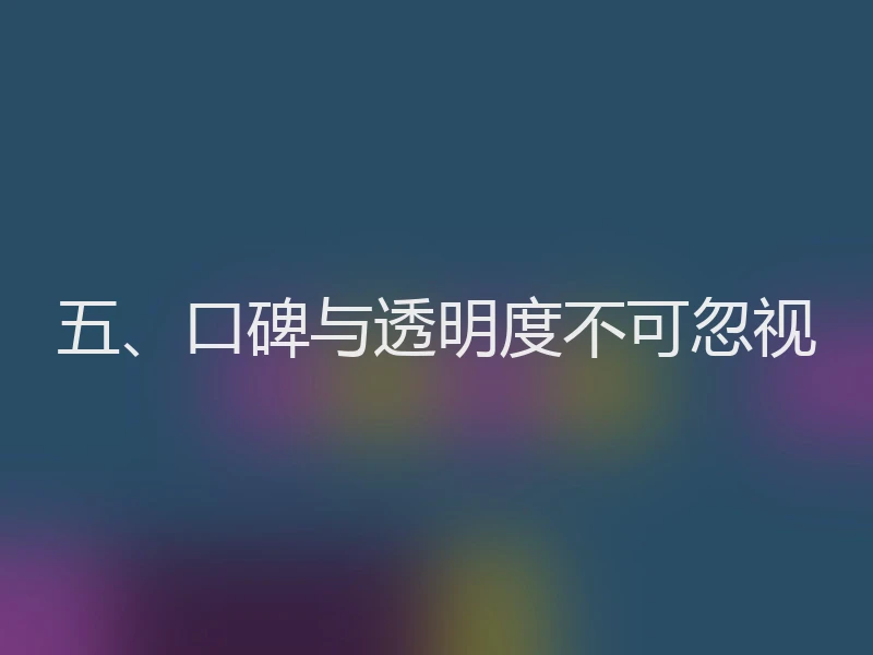 五、口碑与透明度不可忽视