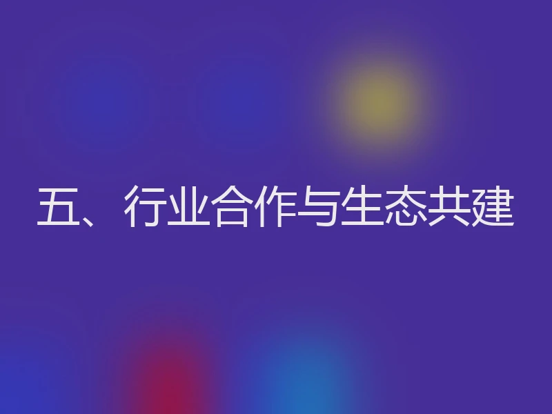 五、行业合作与生态共建