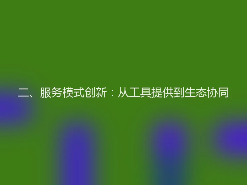 二、服务模式创新：从工具提供到生态协同
