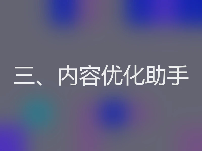 三、内容优化助手