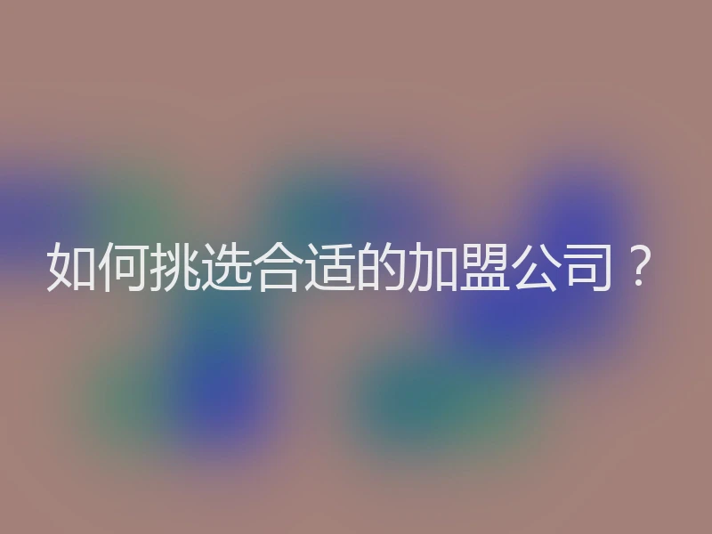 如何挑选合适的加盟公司？