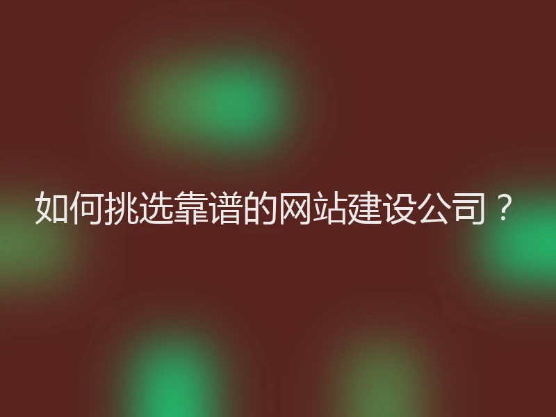 如何挑选靠谱的网站建设公司？