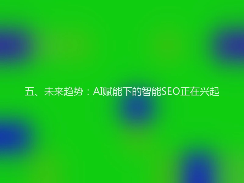 五、未来趋势:AI赋能下的智能SEO正在兴起