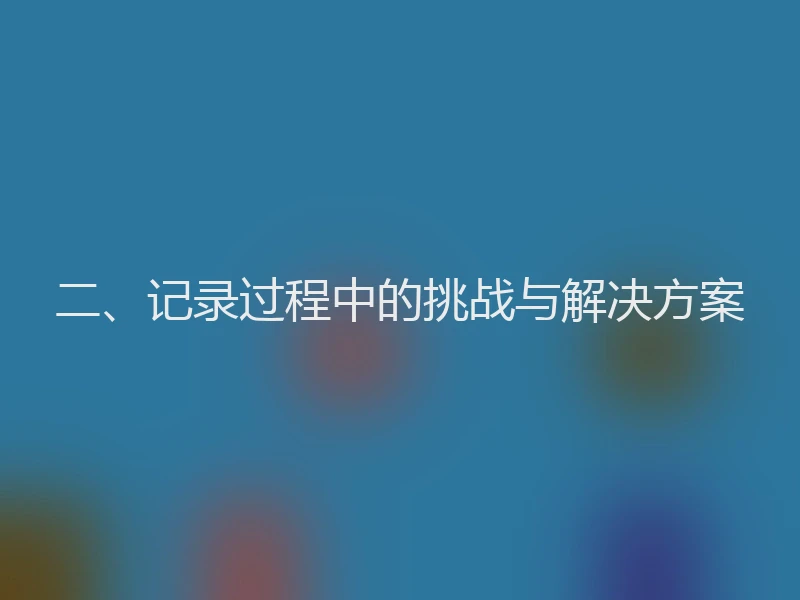 二、记录过程中的挑战与解决方案
