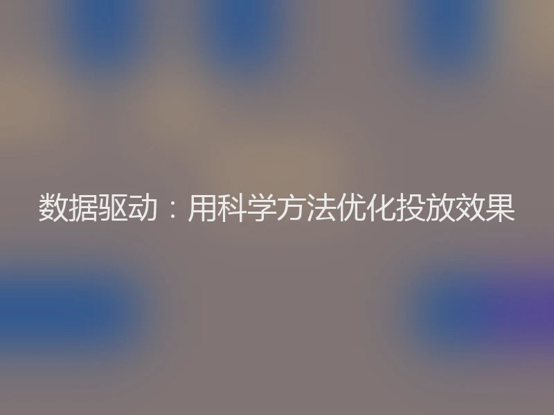 数据驱动:用科学方法优化投放效果