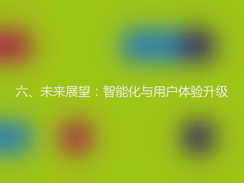 六、未来展望:智能化与用户体验升级