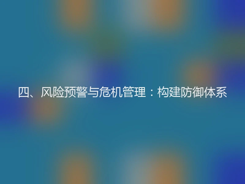 四、风险预警与危机管理：构建防御体系
