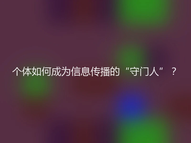 个体如何成为信息传播的“守门人”？