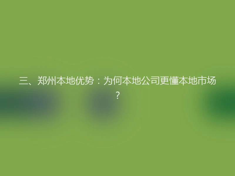 三、郑州本地优势：为何本地公司更懂本地市场？