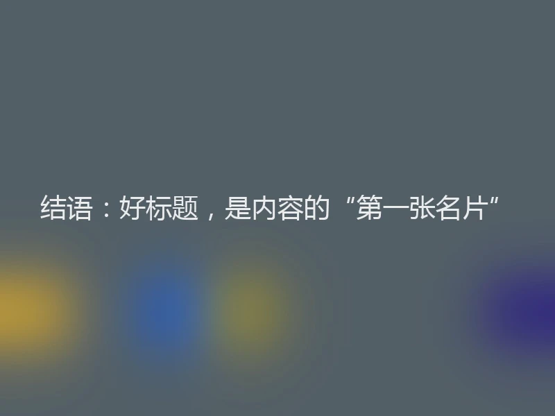 结语：好标题，是内容的“第一张名片”