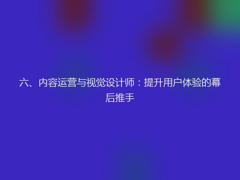 六、内容运营与视觉设计师：提升用户体验的幕后推手