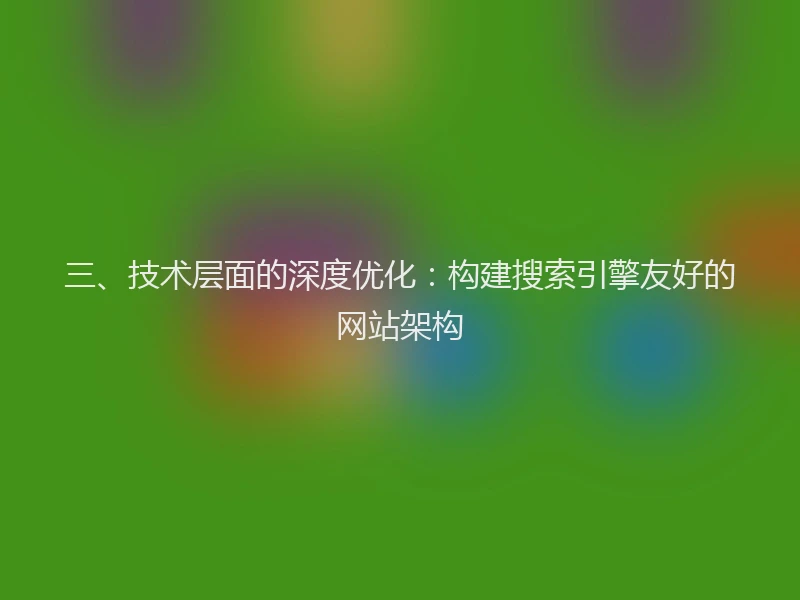 三、技术层面的深度优化：构建搜索引擎友好的网站架构